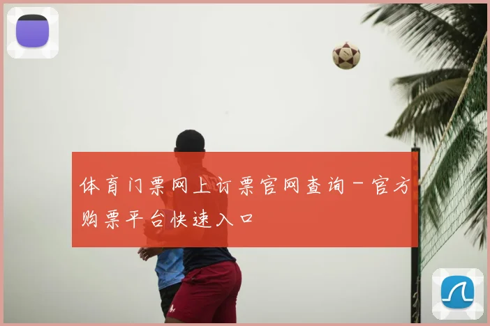 体育门票网上订票官网查询 - 官方购票平台快速入口