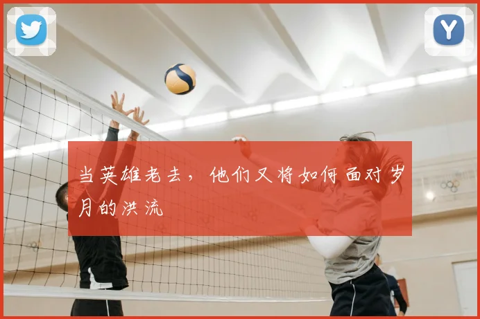 当英雄老去，他们又将如何面对岁月的洪流