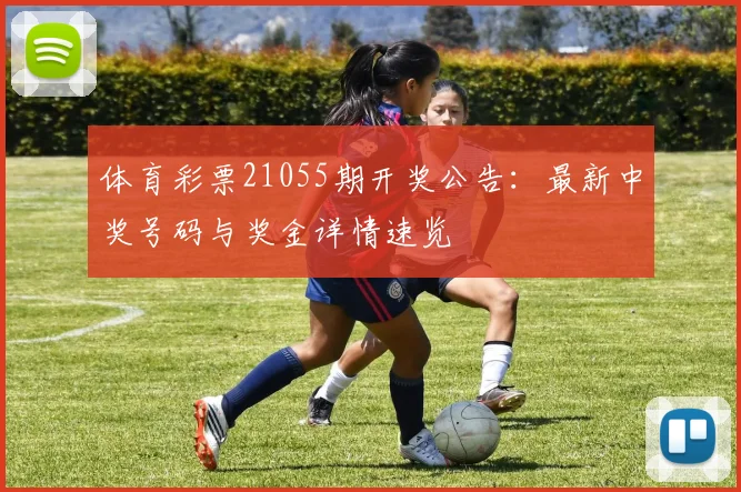 体育彩票21055期开奖公告：最新中奖号码与奖金详情速览