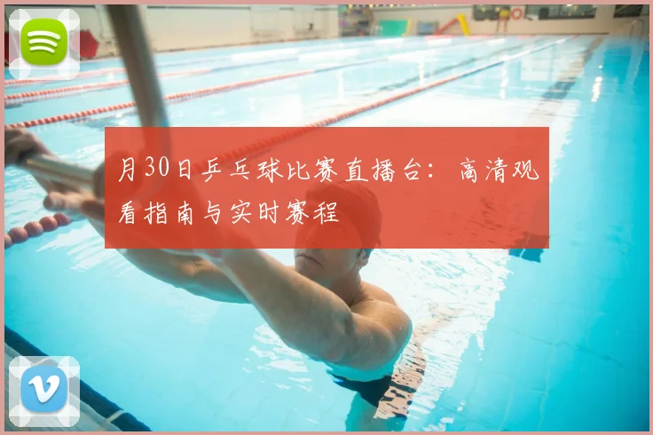 月30日乒乓球比赛直播台：高清观看指南与实时赛程