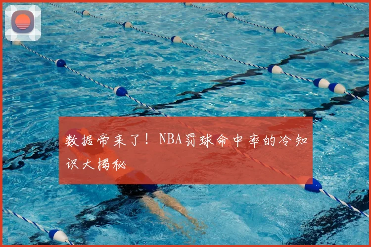 数据帝来了！NBA罚球命中率的冷知识大揭秘