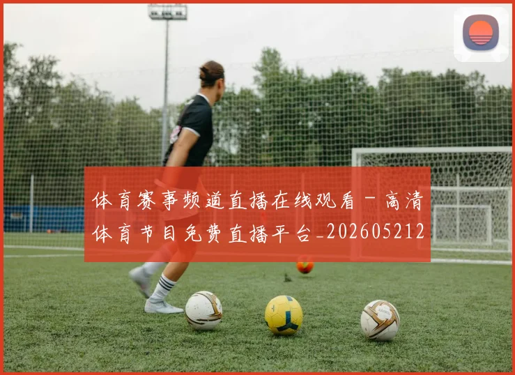 体育赛事频道直播在线观看 - 高清体育节目免费直播平台_20260521201853