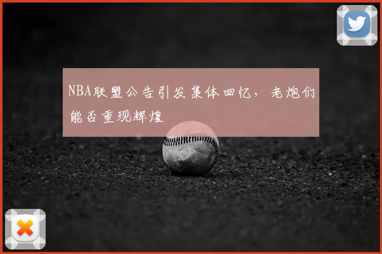 NBA联盟公告引发集体回忆，老炮们能否重现辉煌