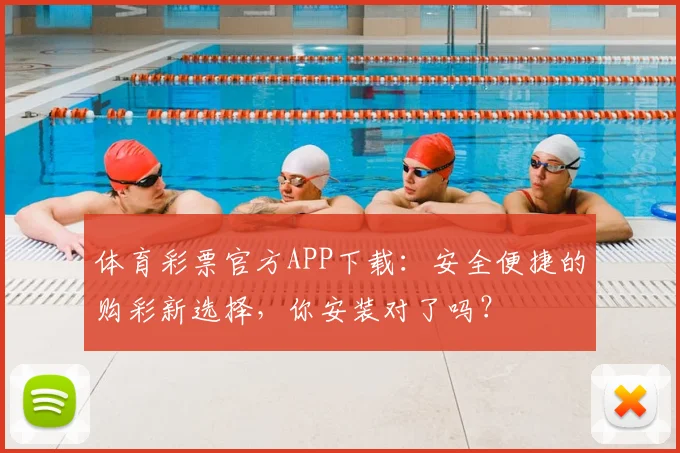 体育彩票官方APP下载：安全便捷的购彩新选择，你安装对了吗？