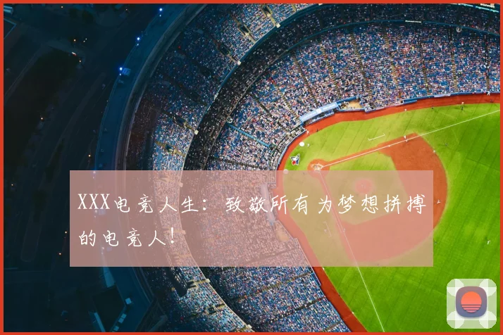 XXX电竞人生：致敬所有为梦想拼搏的电竞人！