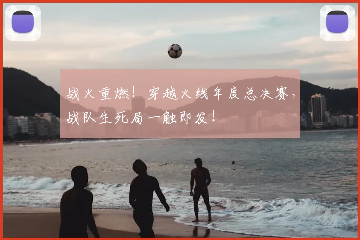 战火重燃！穿越火线年度总决赛，战队生死局一触即发！