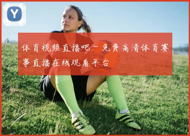 体育视频直播吧 - 免费高清体育赛事直播在线观看平台