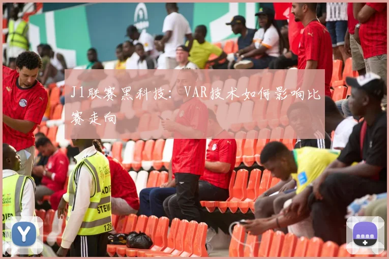 J1联赛黑科技：VAR技术如何影响比赛走向