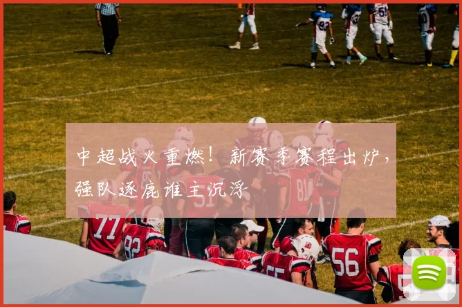 中超战火重燃！新赛季赛程出炉，强队逐鹿谁主沉浮
