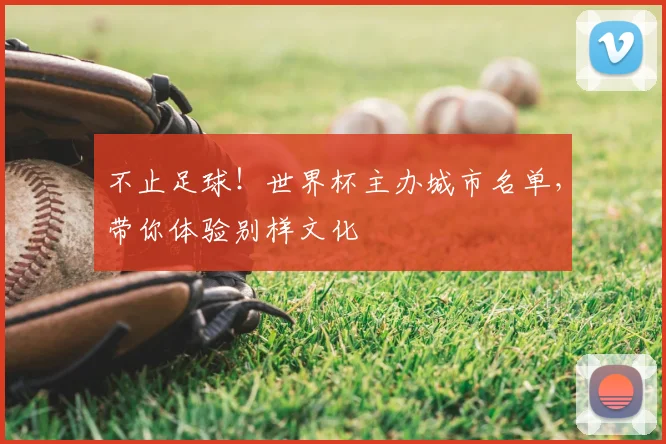不止足球！世界杯主办城市名单，带你体验别样文化