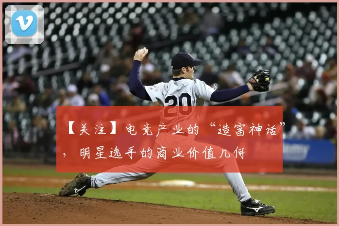 【关注】电竞产业的“造富神话”，明星选手的商业价值几何
