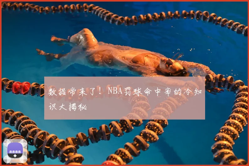 数据帝来了！NBA罚球命中率的冷知识大揭秘