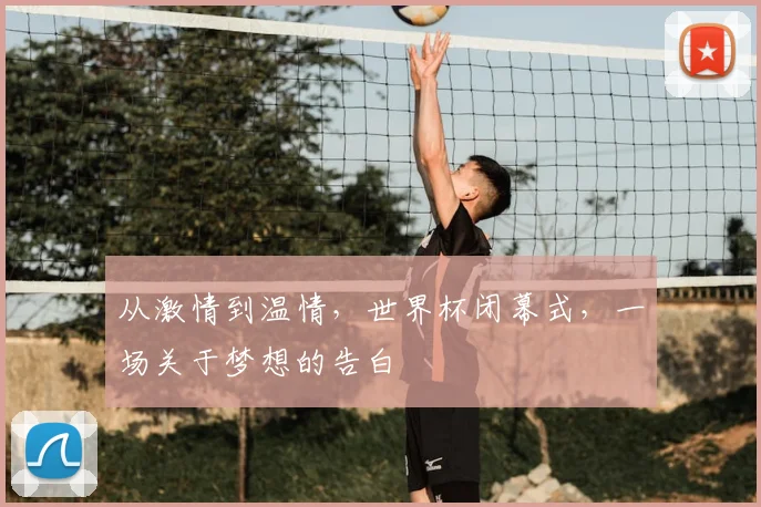 从激情到温情，世界杯闭幕式，一场关于梦想的告白