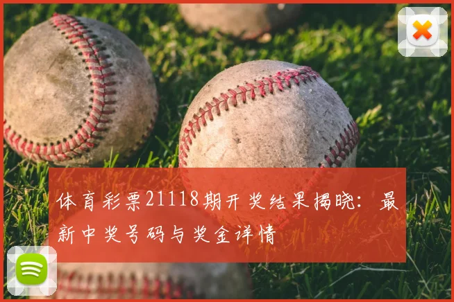 体育彩票21118期开奖结果揭晓：最新中奖号码与奖金详情